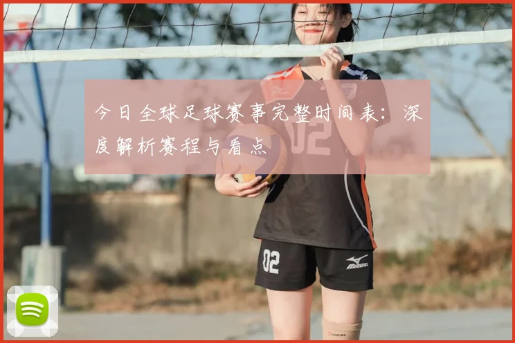 今日全球足球赛事完整时间表:深度解析赛程与看点