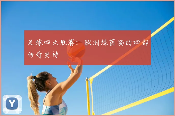 足球四大联赛:欧洲绿茵场的四部传奇史诗
