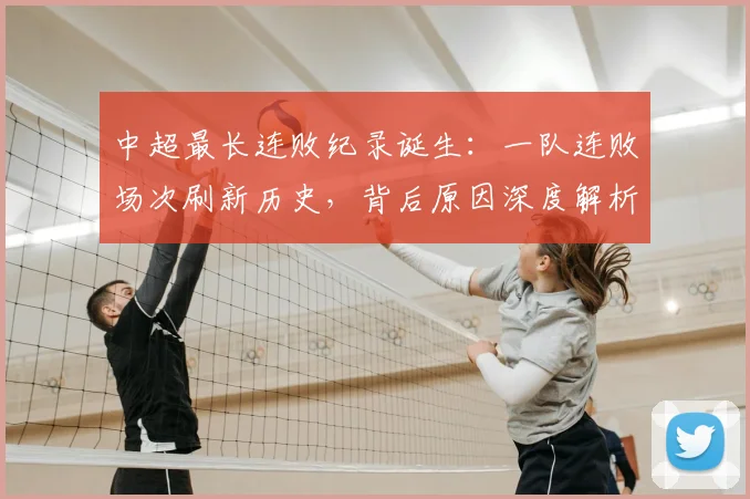 中超最长连败纪录诞生:一队连败场次刷新历史,背后原因深度解析